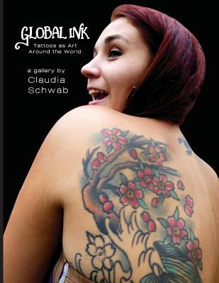 Global Ink: Tattoos as Art Around the World by Schwab, Claudia