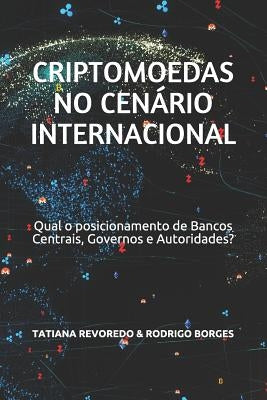 Criptomoedas no Cenário Internacional: Qual é o posicionamento de Bancos Centrais, Governos e Autoridades? by Revoredo, Tatiana