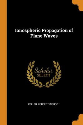 Ionospheric Propagation of Plane Waves by Keller, Herbert Bishop