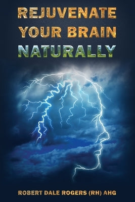 Rejuvenate Your Brain Naturally by Rogers, Robert Dale