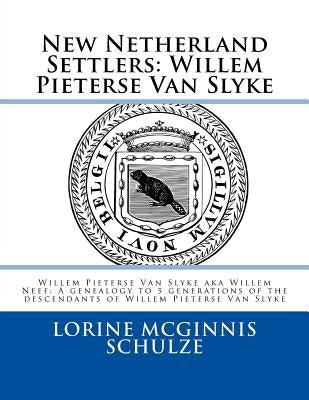 New Netherland Settlers: Willem Pieterse Van Slyke Aka Willem Neef: A Genealogy to 5 Generations of the Descendants of Willem Pieterse Van Slyk by McGinnis Schulze, Lorine