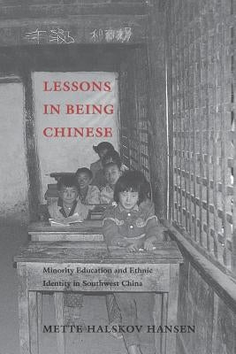 Lessons in Being Chinese: Minority Education and Ethnic Identity in Southwest China by Hansen, Mette Halskov