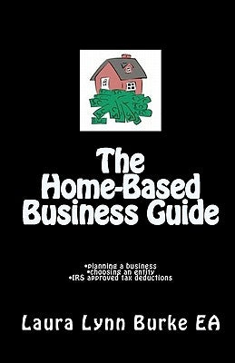 The Home-Based Business Guide: planning a business, choosing an entity, IRS approved tax deductions by Burke Ea, Laura Lynn