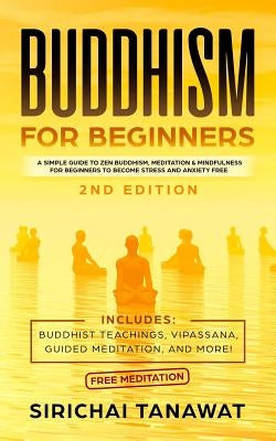 Buddhism for Beginners: : A simple guide to Zen Buddhism, Meditation & Mindfulness for Beginners to become stress and anxiety free.(Includes: by Tanawat, Sirichai