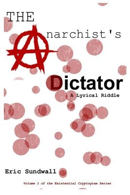 The Anarchist's Dictator: A Lyrical Riddle by Sundwall, Eric C.