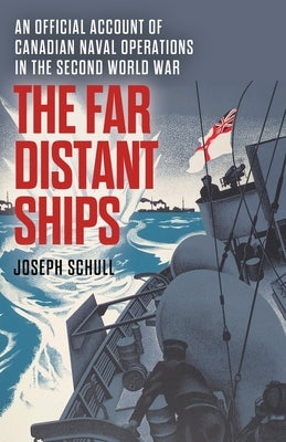 The Far Distant Ships: An Official Account of Canadian Naval Operations in the Second World War by Schull, Joseph