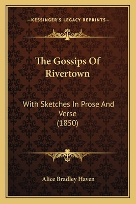 The Gossips of Rivertown: With Sketches in Prose and Verse (1850) by Haven, Alice Bradley