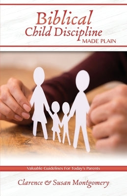 Biblical Child Discipline Made Plain: Proven Biblical Basics for Successful Child Rearing by Montgomery, Susan