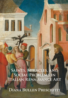 Saints, Miracles, and Social Problems in Italian Renaissance Art by Presciutti, Diana Bullen