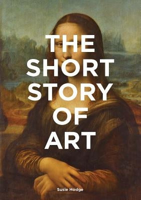 The Short Story of Art: A Pocket Guide to Key Movements, Works, Themes, & Techniques (Art History Introduction, a Guide to Art) by Hodge, Susie