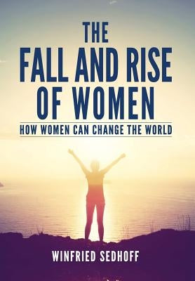 The Fall and Rise of Women: How women can change the world by Sedhoff, Winfried