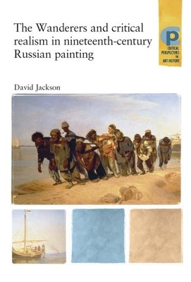 The Wanderers and Critical Realism in Nineteenth Century Russian Painting: Critical Realism in Nineteenth-Century Russia by Jackson, David
