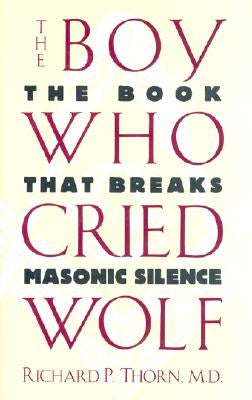 The Boy Who Cried Wolf: The Book That Breaks Masonic Silence by Thorn, Richard P.