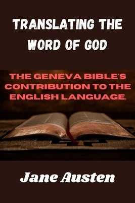 Translating The Word Of God: The Geneva Bible's Contribution To The English Language. by Austen, Jane