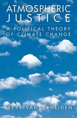 Atmospheric Justice: A Political Theory of Climate Change by Vanderheiden, Steve