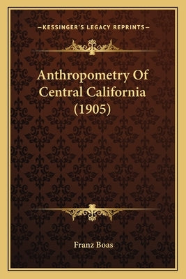 Anthropometry Of Central California (1905) by Boas, Franz