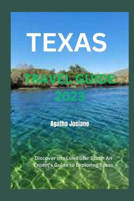 Texas Travel Guide 2023: Discover the Lone Star State: An Expert's Guide to Exploring Texas by Josiane, Agatha