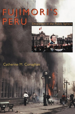 Fujimori's Peru: Deception in the Public Sphere by Conaghan, Catherine M.