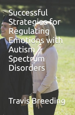 Successful Strategies for Regulating Emotions with Autism Spectrum Disorders by Breeding, Travis