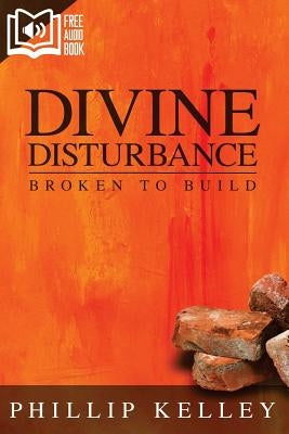 Divine Disturbance: Broken to Build by Kelley, Phillip