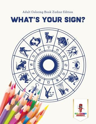 What's Your Sign?: Adult Coloring Book Zodiac Edition by Coloring Bandit