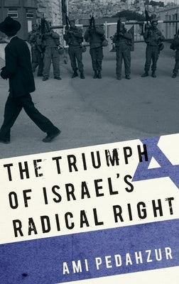 The Triumph of Israel's Radical Right by Pedahzur, Ami