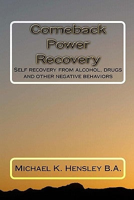 Comeback Power Recovery: Self recovery from alcohol, drugs and other negative behaviors by Hensley, Michael K.