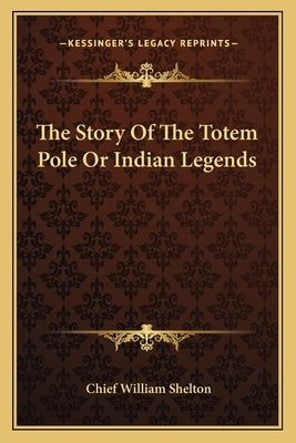 The Story Of The Totem Pole Or Indian Legends by Shelton, Chief William