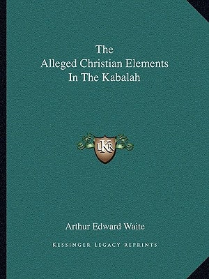 The Alleged Christian Elements in the Kabalah by Waite, Arthur Edward