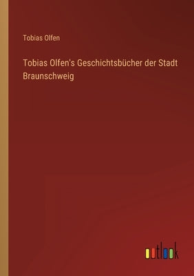 Tobias Olfen's Geschichtsbücher der Stadt Braunschweig by Olfen, Tobias