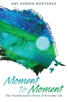 Moment to Moment: The Transformative Power of Everyday Life by Montanez, Amy Sander