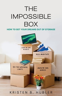 The Impossible Box: How to Get Your Dreams Out of Storage by Hubler, Kristen B.