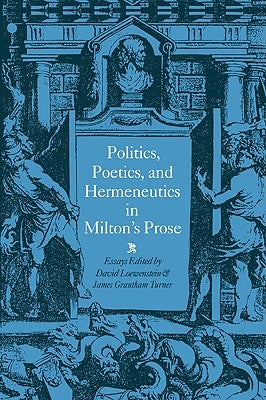 Politics, Poetics, and Hermeneutics in Milton's Prose by Loewenstein, David