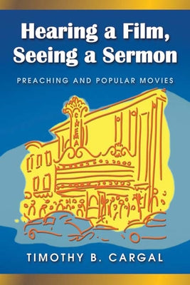 Hearing a Film, Seeing a Sermon: Preaching and Popular Movies by Cargal, Timothy B.
