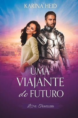 Uma Viajante do Futuro: Love Travellers: a emocionante sequência de Um Guerreiro do Passado by Heid, Karina