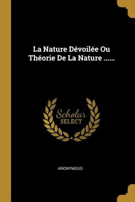 La Nature Dévoilée Ou Théorie De La Nature ...... by Anonymous