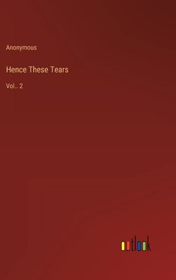 Hence These Tears: Vol.. 2 by Anonymous
