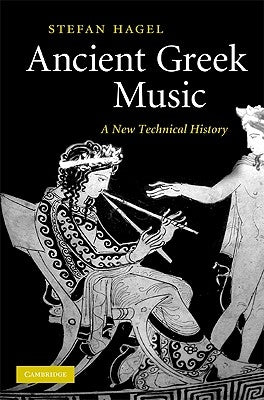 Ancient Greek Music: A New Technical History by Hagel, Stefan