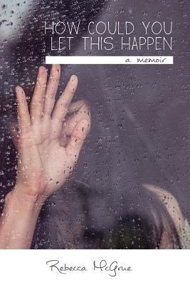 How Could You Let This Happen by McGrue, Rebecca M.