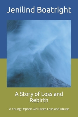 A Story of Loss and Rebirth: A Young Orphan Girl Faces Loss and Abuse by Boatright, Jenilind