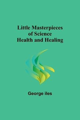 Little Masterpieces of Science: Health and Healing by Iles, George