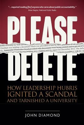 Please Delete: How Leadership Hubris Ignited a Scandal and Tarnished a University by Diamond, John Nathan