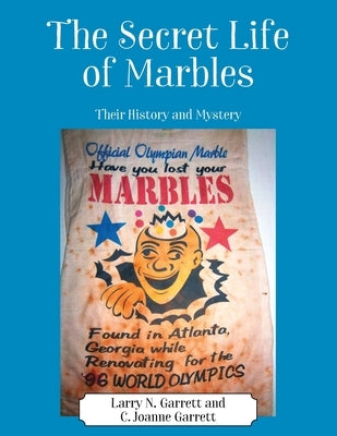 The Secret Life of Marbles: Their History and Mystery by Garrett, Larry N.