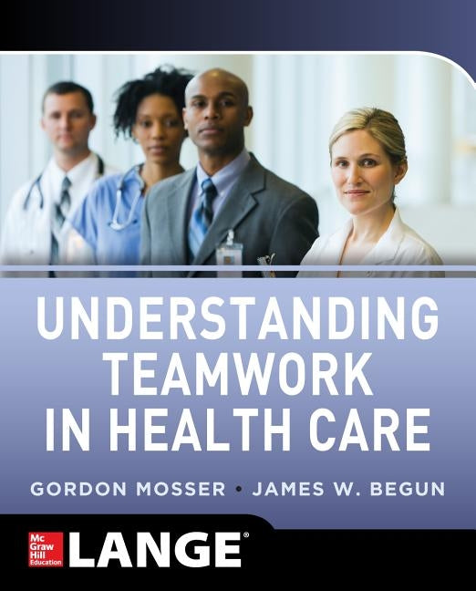 Understanding Teamwork in Health Care by Mosser, Gordon