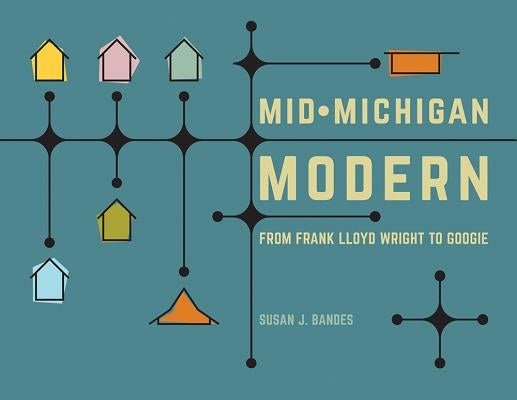 Mid-Michigan Modern: From Frank Lloyd Wright to Googie by Bandes, Susan J.