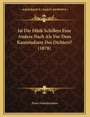 Ist Die Ethik Schillers Eine Andere Nach Als Vor Dem Kantstudium Des Dichters? (1878) by Schnedermann, Franz