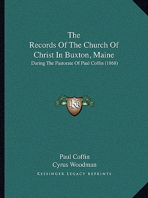 The Records of the Church of Christ in Buxton, Maine: During the Pastorate of Paul Coffin (1868) by Coffin, Paul