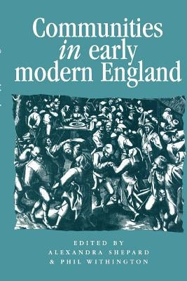 Communities in Early Modern England: Networks, Place, Rhetoric by Shepard, Alexandra