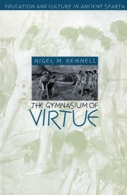 The Gymnasium of Virtue: Education and Culture in Ancient Sparta by Kennell, Nigel M.