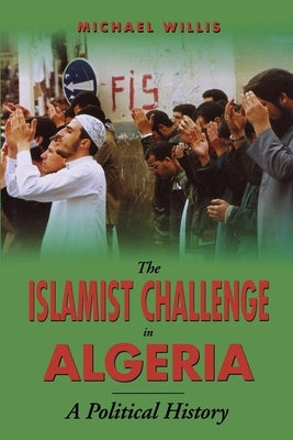 The Islamist Challenge in Algeria: A Political History by Willis, Michael